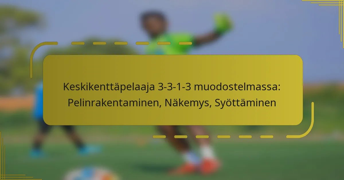 Keskikenttäpelaaja 3-3-1-3 muodostelmassa: Pelinrakentaminen, Näkemys, Syöttäminen