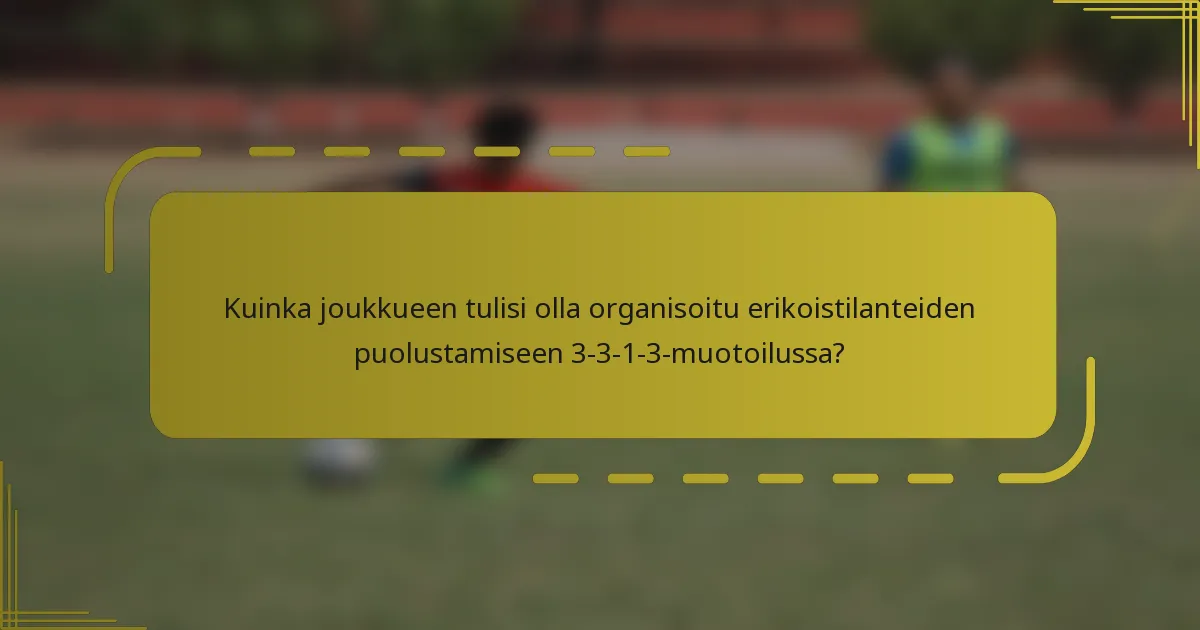 Kuinka joukkueen tulisi olla organisoitu erikoistilanteiden puolustamiseen 3-3-1-3-muotoilussa?