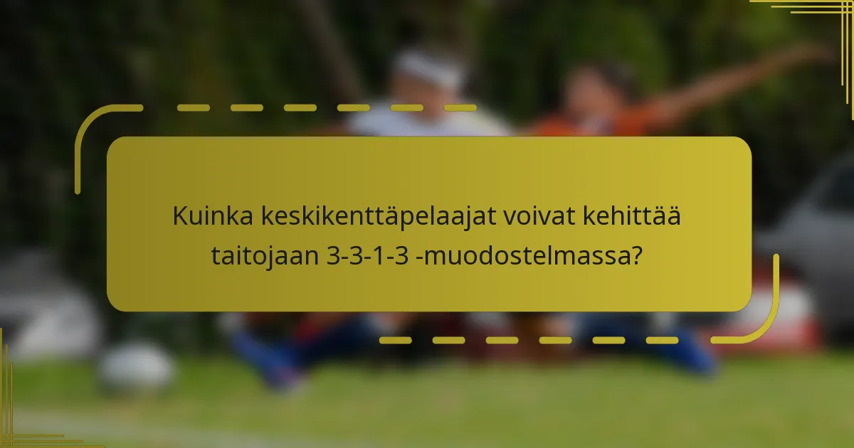 Kuinka keskikenttäpelaajat voivat kehittää taitojaan 3-3-1-3 -muodostelmassa?
