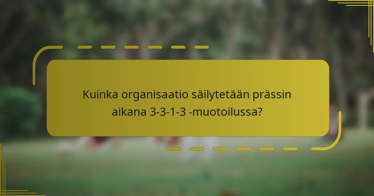 Kuinka organisaatio säilytetään prässin aikana 3-3-1-3 -muotoilussa?