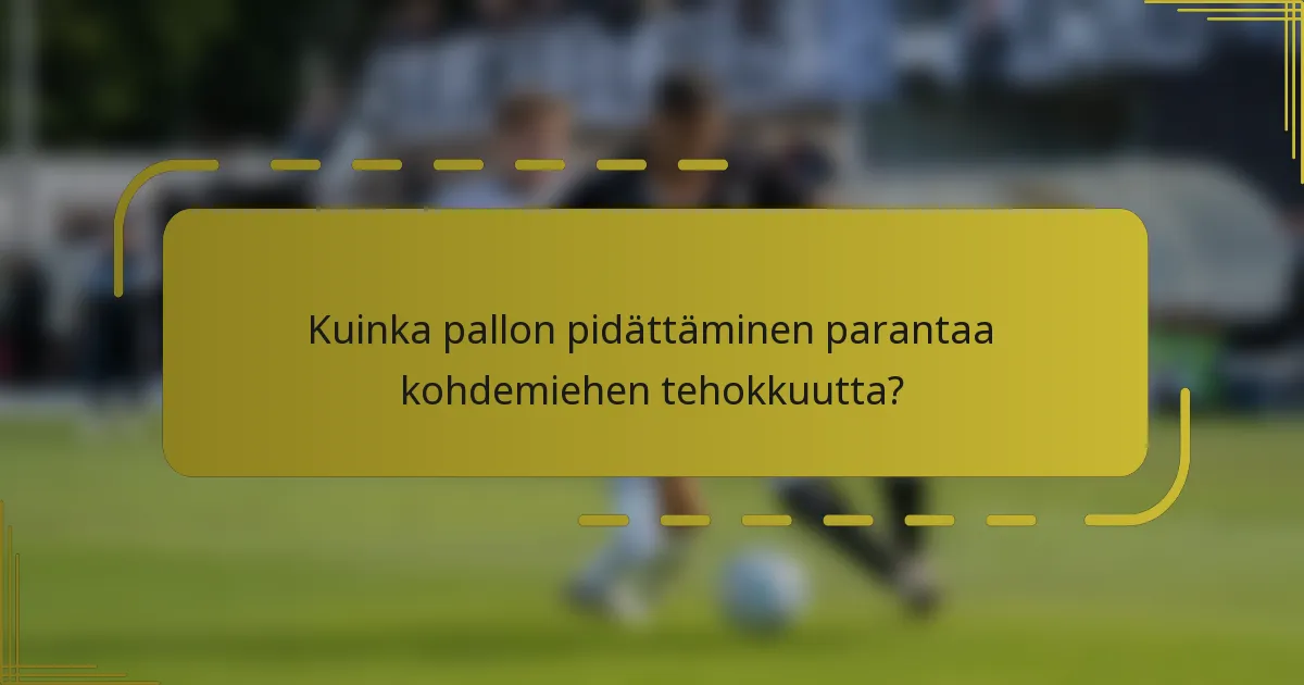Kuinka pallon pidättäminen parantaa kohdemiehen tehokkuutta?