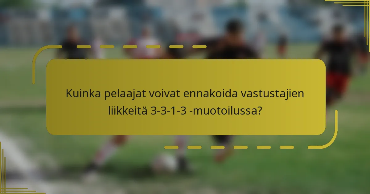 Kuinka pelaajat voivat ennakoida vastustajien liikkeitä 3-3-1-3 -muotoilussa?
