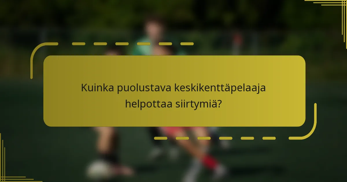 Kuinka puolustava keskikenttäpelaaja helpottaa siirtymiä?