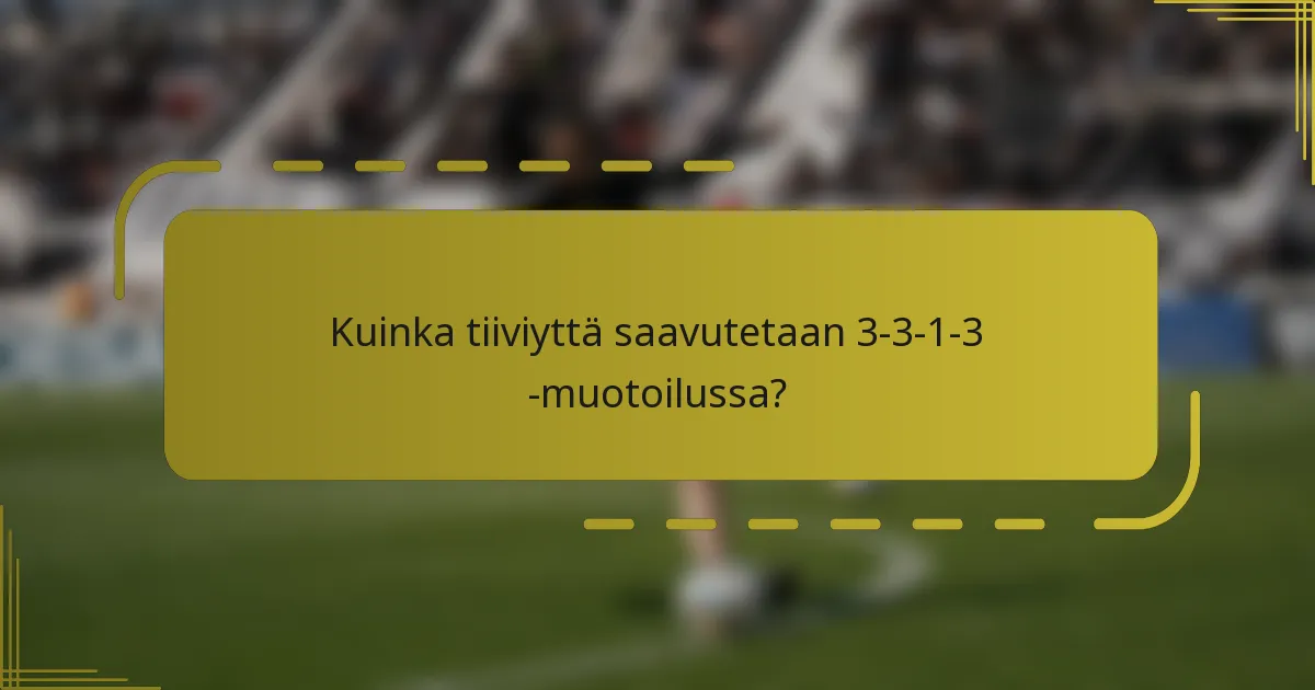 Kuinka tiiviyttä saavutetaan 3-3-1-3 -muotoilussa?