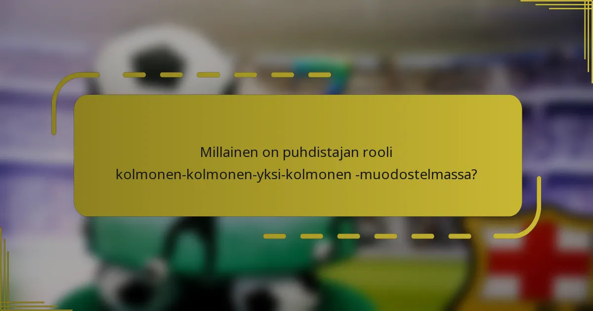 Millainen on puhdistajan rooli kolmonen-kolmonen-yksi-kolmonen -muodostelmassa?