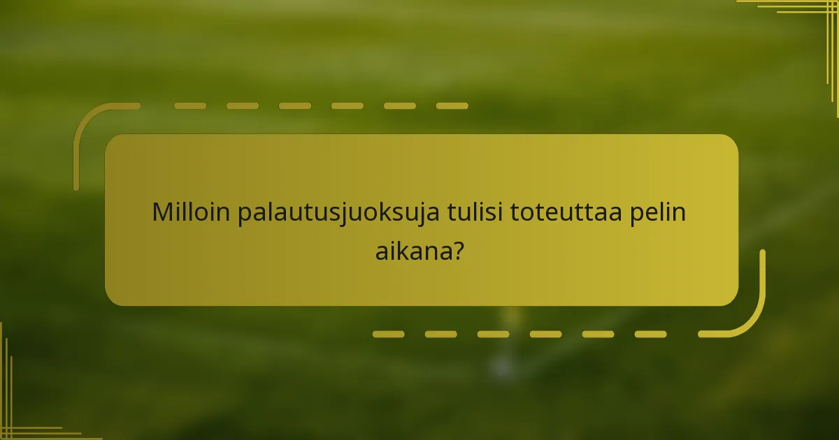 Milloin palautusjuoksuja tulisi toteuttaa pelin aikana?