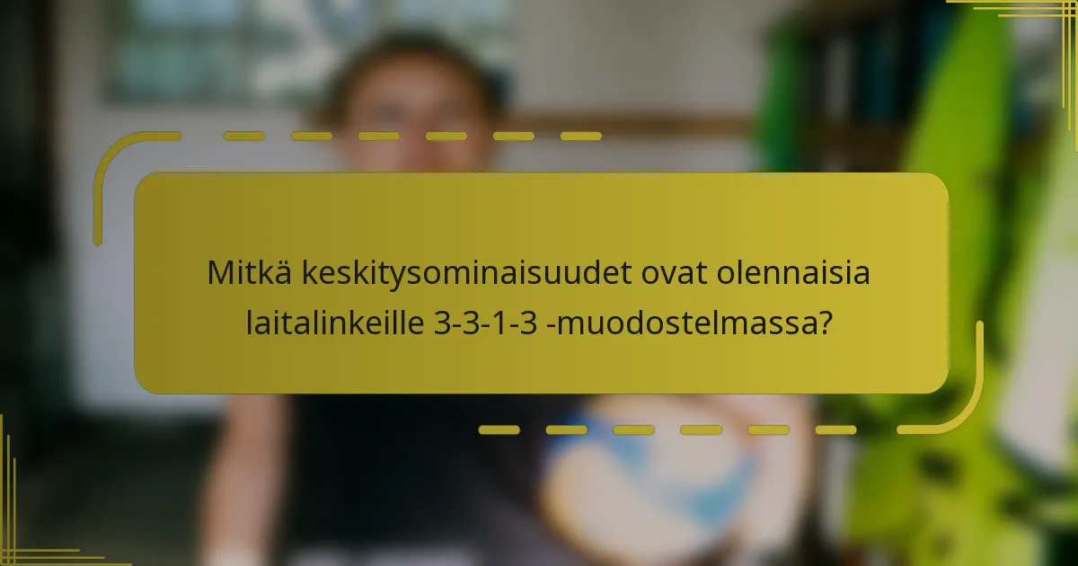 Mitkä keskitysominaisuudet ovat olennaisia laitalinkeille 3-3-1-3 -muodostelmassa?