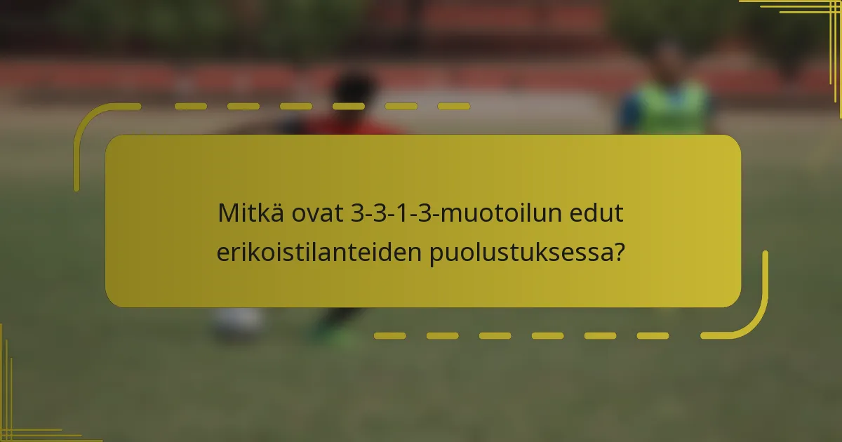 Mitkä ovat 3-3-1-3-muotoilun edut erikoistilanteiden puolustuksessa?