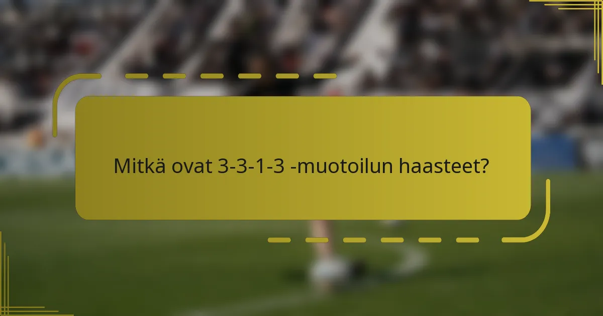 Mitkä ovat 3-3-1-3 -muotoilun haasteet?