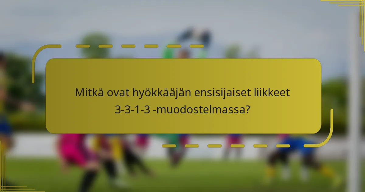 Mitkä ovat hyökkääjän ensisijaiset liikkeet 3-3-1-3 -muodostelmassa?