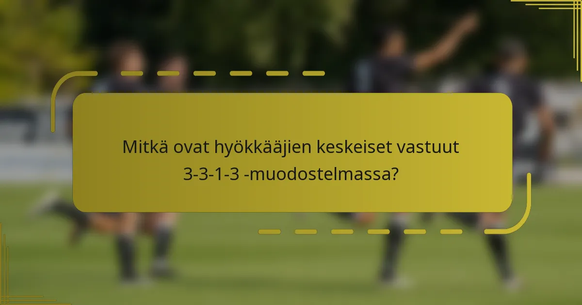 Mitkä ovat hyökkääjien keskeiset vastuut 3-3-1-3 -muodostelmassa?