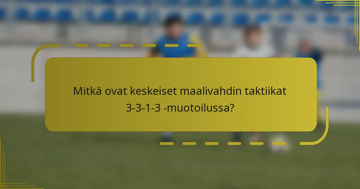 Mitkä ovat keskeiset maalivahdin taktiikat 3-3-1-3 -muotoilussa?