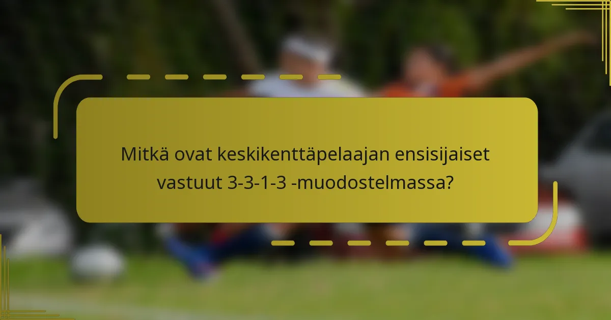 Mitkä ovat keskikenttäpelaajan ensisijaiset vastuut 3-3-1-3 -muodostelmassa?