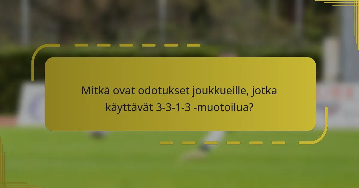 Mitkä ovat odotukset joukkueille, jotka käyttävät 3-3-1-3 -muotoilua?