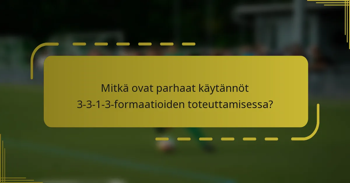 Mitkä ovat parhaat käytännöt 3-3-1-3-formaatioiden toteuttamisessa?