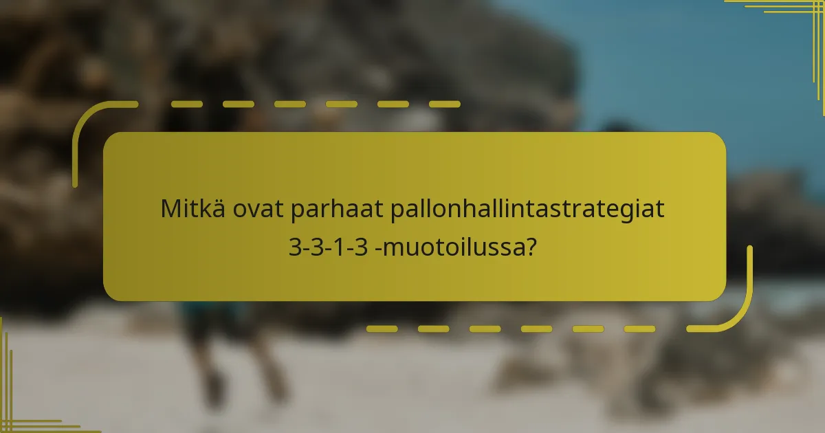 Mitkä ovat parhaat pallonhallintastrategiat 3-3-1-3 -muotoilussa?
