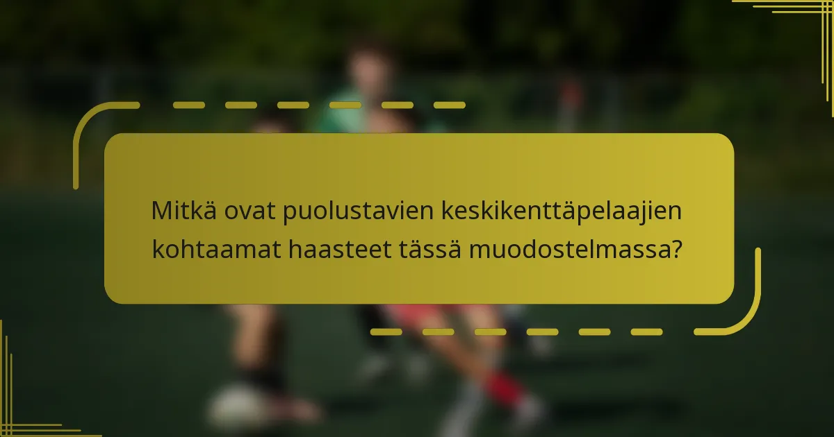 Mitkä ovat puolustavien keskikenttäpelaajien kohtaamat haasteet tässä muodostelmassa?