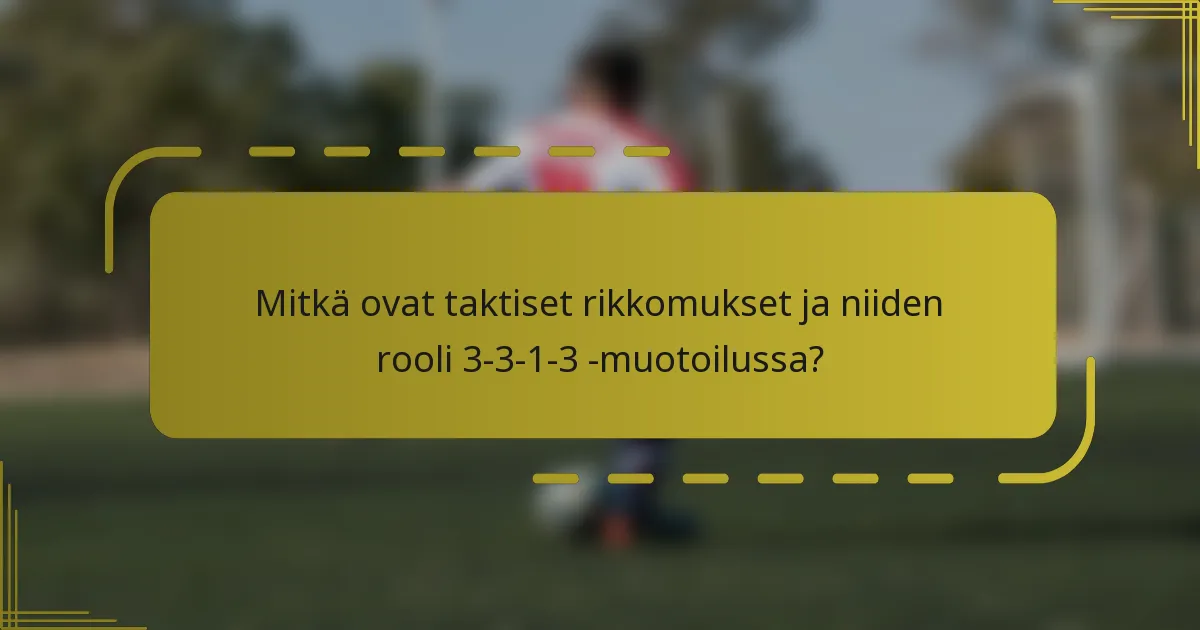 Mitkä ovat taktiset rikkomukset ja niiden rooli 3-3-1-3 -muotoilussa?