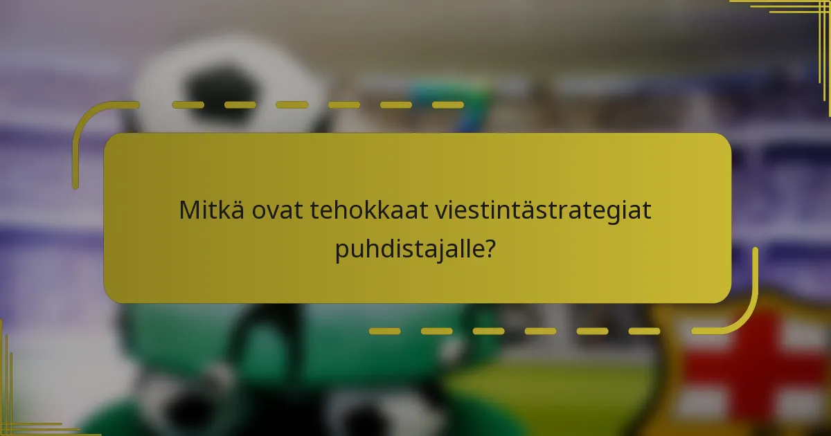 Mitkä ovat tehokkaat viestintästrategiat puhdistajalle?