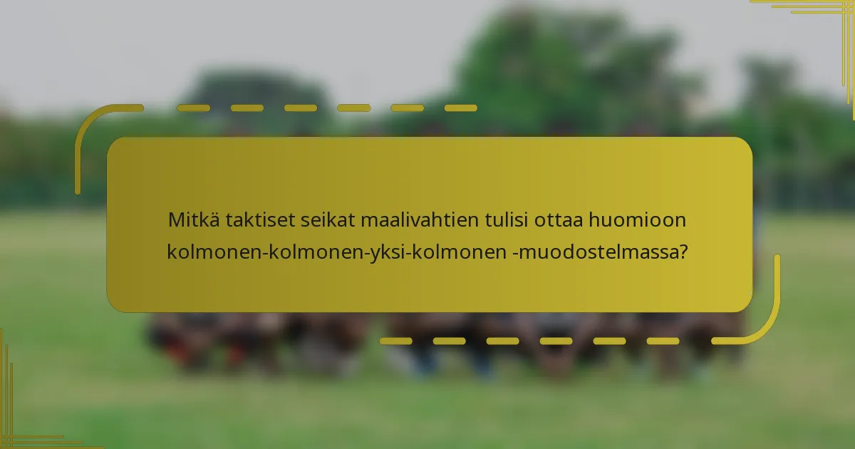 Mitkä taktiset seikat maalivahtien tulisi ottaa huomioon kolmonen-kolmonen-yksi-kolmonen -muodostelmassa?