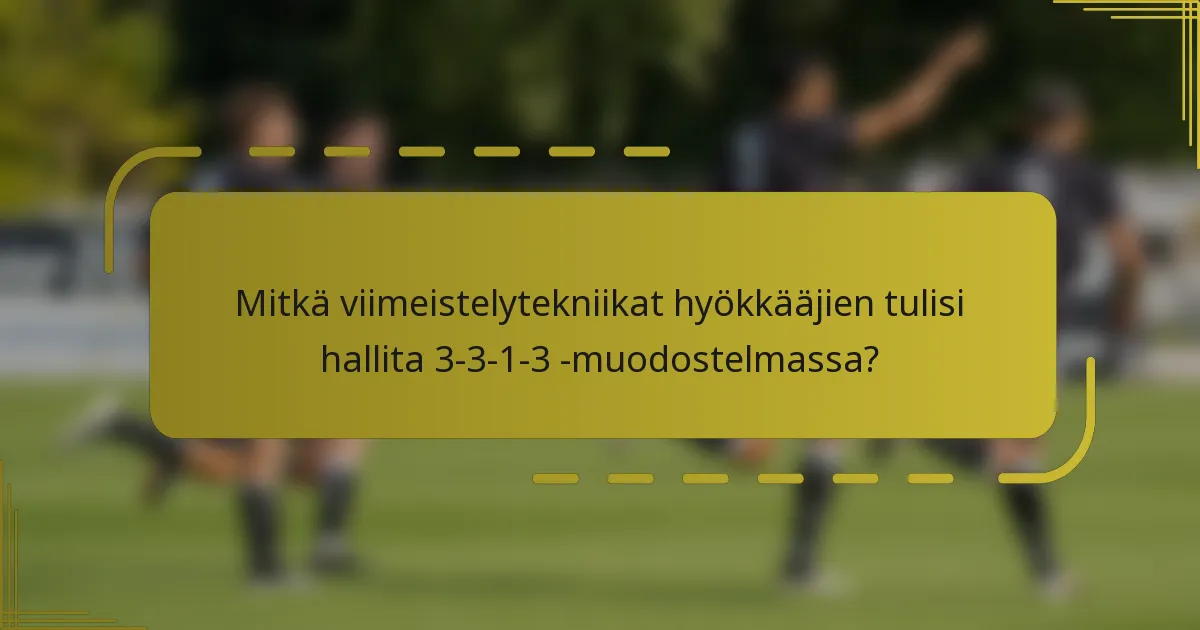Mitkä viimeistelytekniikat hyökkääjien tulisi hallita 3-3-1-3 -muodostelmassa?